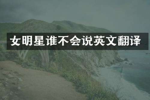 女明星谁不会说英文翻译
