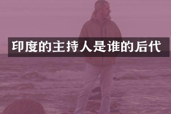 印度的主持人是谁的后代