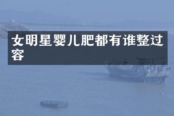 女明星婴儿肥都有谁整过容