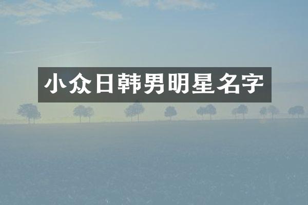小众日韩男明星名字