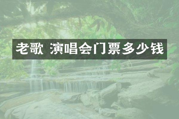 老歌 演唱会门票多少钱