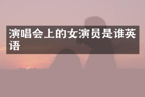 演唱会上的女演员是谁英语