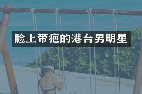 脸上带疤的港台男明星