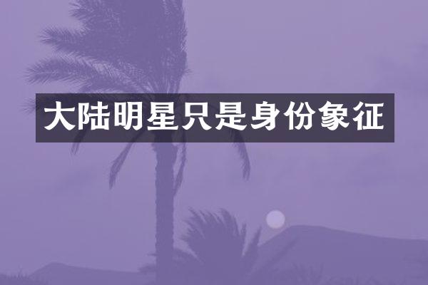大陆明星只是身份象征