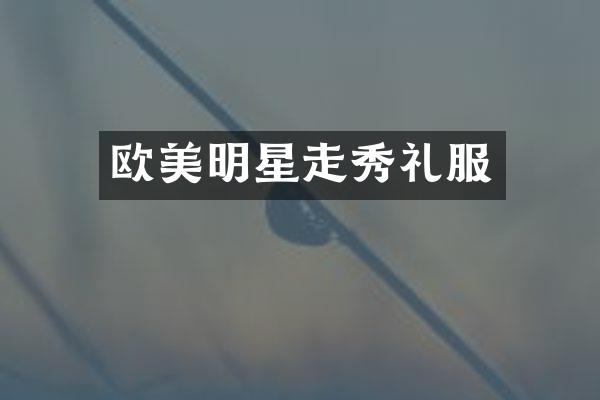 欧美明星走秀礼服