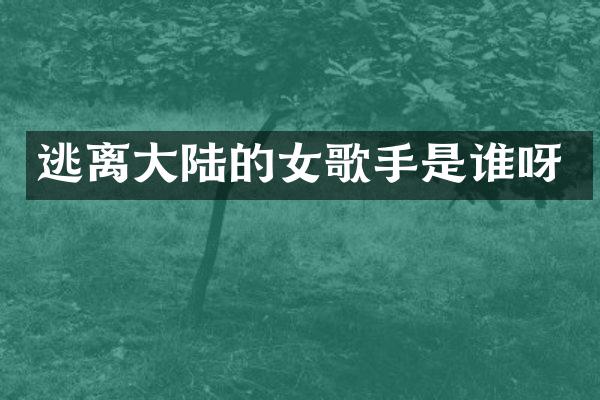 逃离大陆的女歌手是谁呀