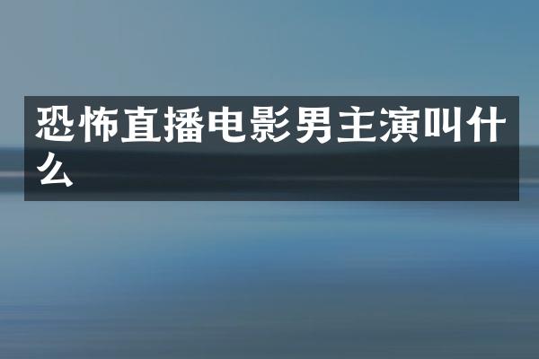 恐怖直播电影男主演叫什么