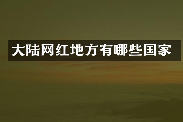 大陆网红地方有哪些国家
