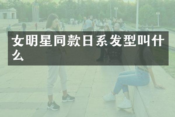 女明星同款日系发型叫什么