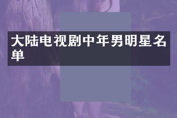 大陆电视剧中年男明星名单