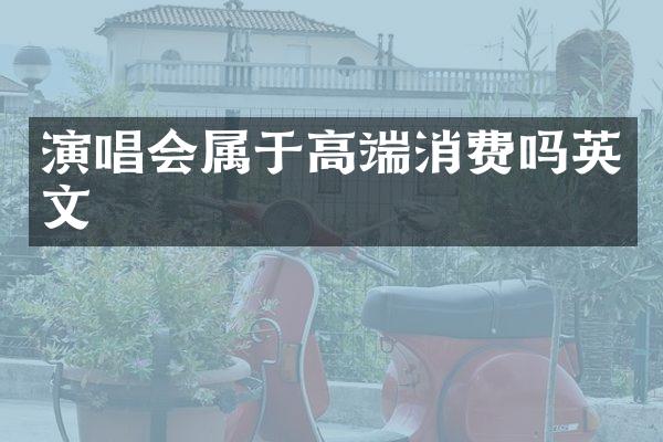 演唱会属于高端消费吗英文