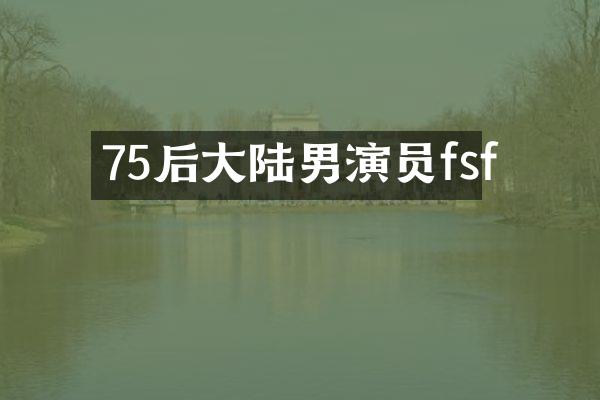 75后大陆男演员fsf