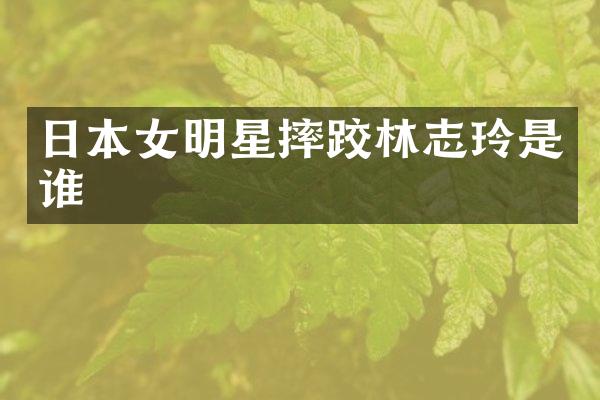 日本女明星摔跤林志玲是谁