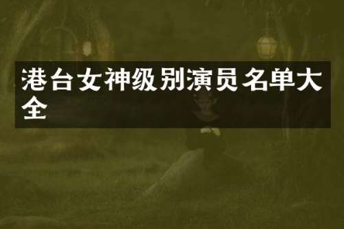 港台女神级别演员名单大全