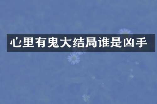心里有鬼大结局谁是凶手