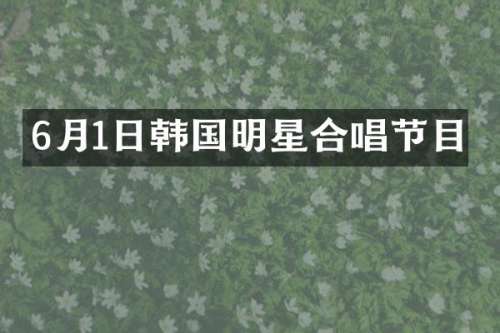 6月1日韩国明星合唱节目