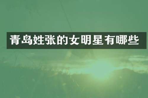 青岛姓张的女明星有哪些