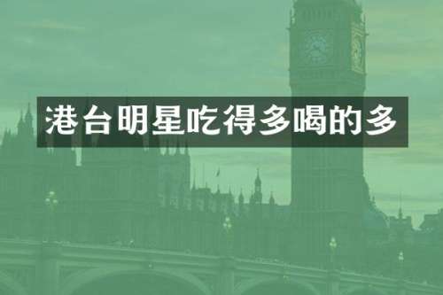 港台明星吃得多喝的多