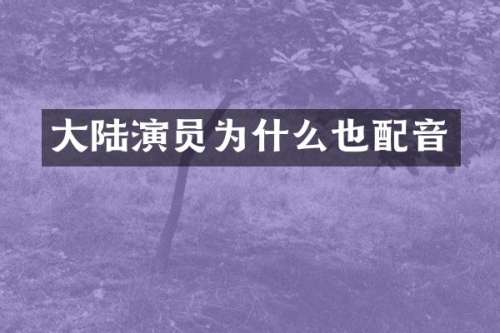 大陆演员为什么也配音