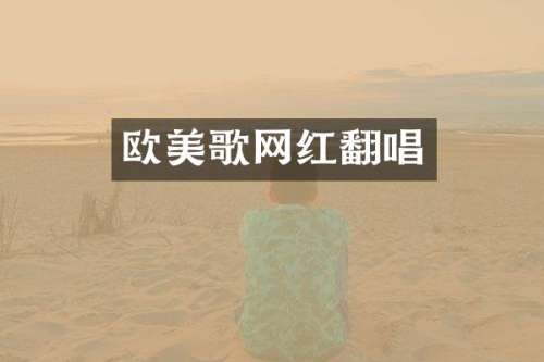 欧美歌网红翻唱