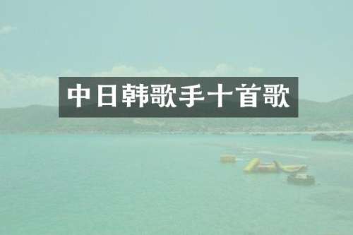 中日韩歌手十首歌