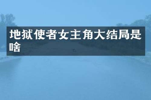 地狱使者女主角大结局是啥