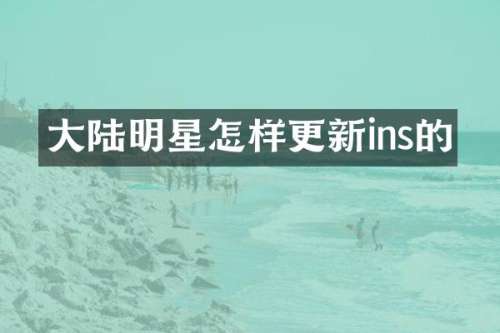 大陆明星怎样更新ins的