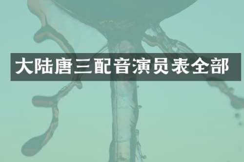 大陆唐三配音演员表全部