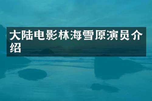 大陆电影林海雪原演员介绍