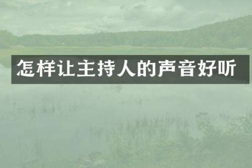 怎样让主持人的声音好听