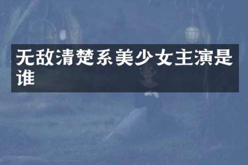 无敌清楚系美少女主演是谁