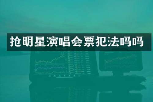 抢明星演唱会票犯法吗吗