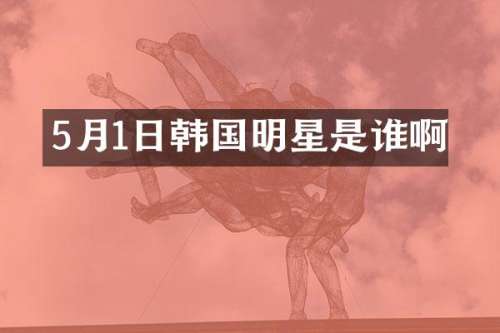 5月1日韩国明星是谁啊