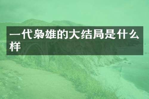 一代枭雄的大结局是什么样