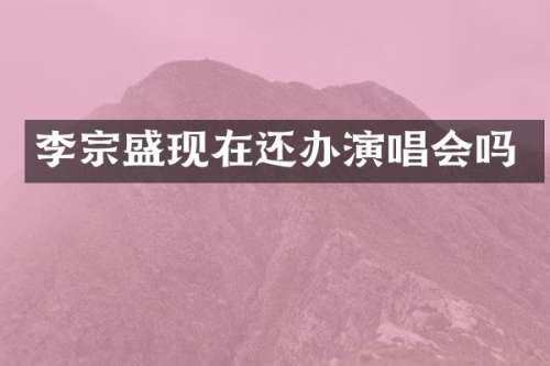 李宗盛现在还办演唱会吗