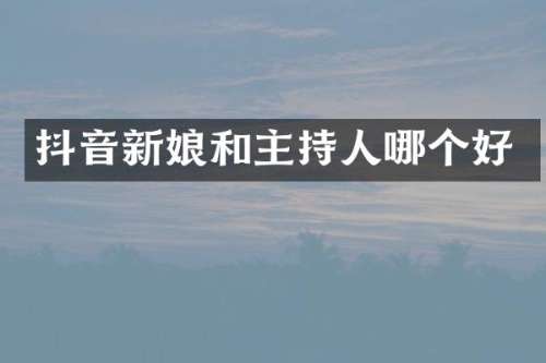 抖音新娘和主持人哪个好