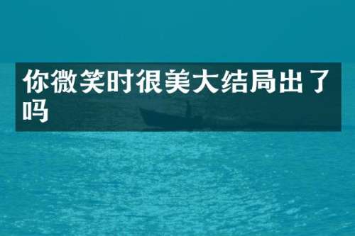 你微笑时很美大结局出了吗