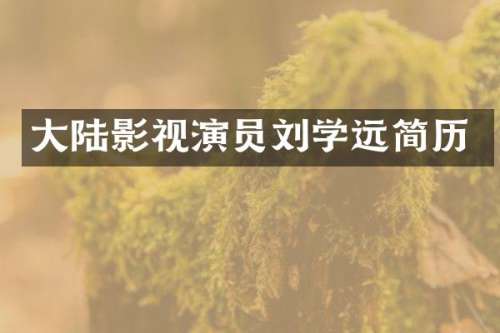大陆影视演员刘学远简历