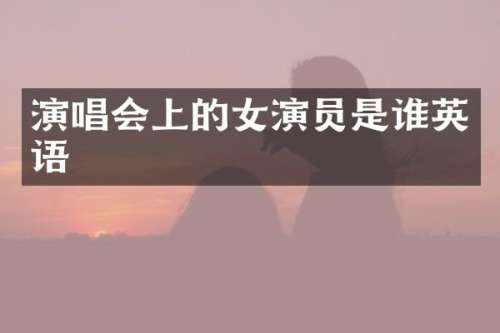 演唱会上的女演员是谁英语