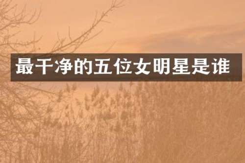 最干净的五位女明星是谁