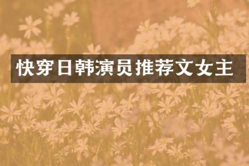 快穿日韩演员推荐文女主