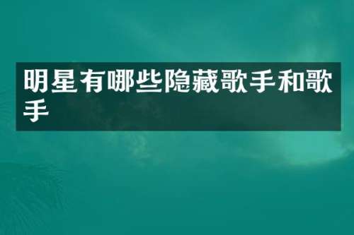 明星有哪些隐藏歌手和歌手