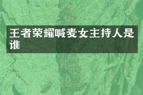 王者荣耀喊麦女主持人是谁