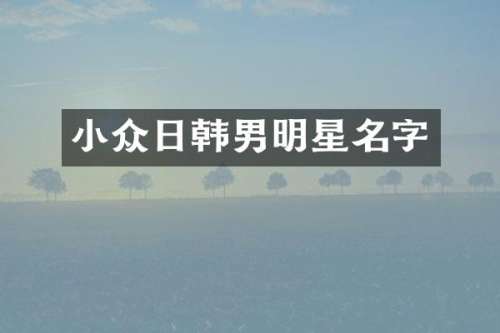 小众日韩男明星名字