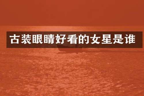 古装眼睛好看的女星是谁