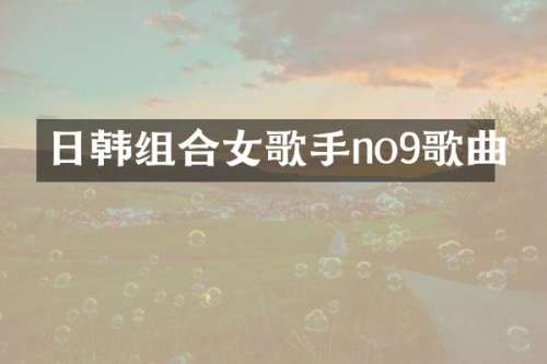 日韩组合女歌手no9歌曲