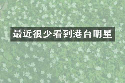 最近很少看到港台明星