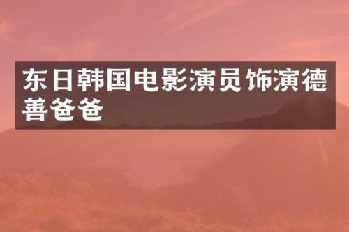 东日韩国电影演员饰演德善爸爸