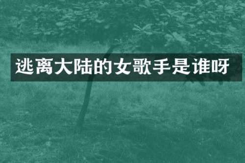 逃离大陆的女歌手是谁呀