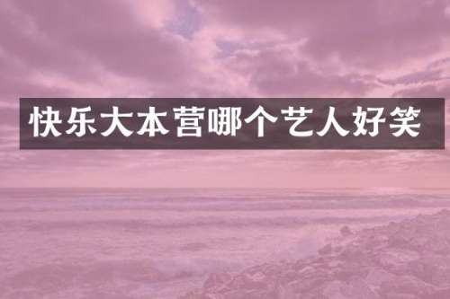 快乐大本营哪个艺人好笑